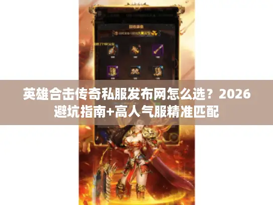 英雄合击传奇私服发布网怎么选？2026避坑指南+高人气服精准匹配