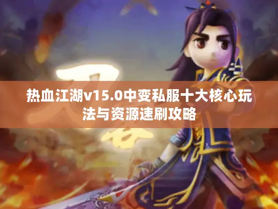 热血江湖v15.0中变私服十大核心玩法与资源速刷攻略