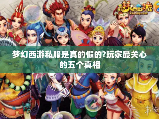 梦幻西游私服是真的假的?玩家最关心的五个真相