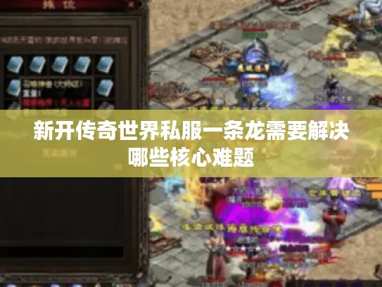 新开传奇世界私服一条龙需要解决哪些核心难题