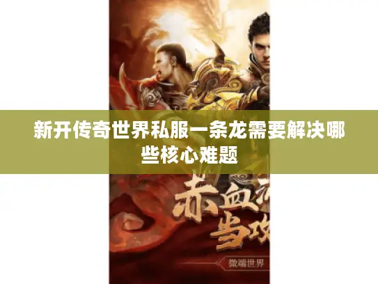 新开传奇世界私服一条龙需要解决哪些核心难题