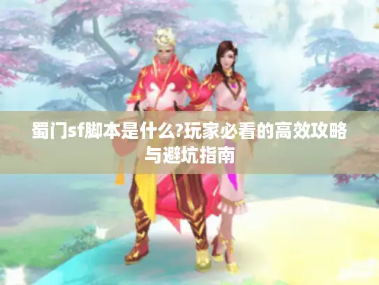 蜀门sf脚本是什么?玩家必看的高效攻略与避坑指南