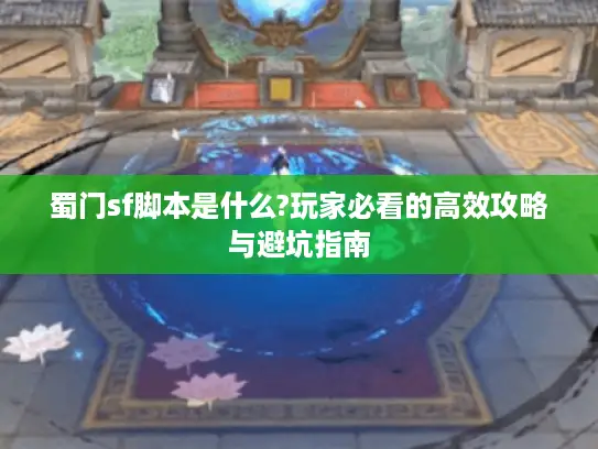 蜀门sf脚本是什么?玩家必看的高效攻略与避坑指南