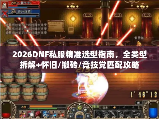 2026DNF私服精准选型指南,全类型拆解+怀旧/搬砖/竞技党匹配攻略 2026DNF私服精准选型指南,全类型拆解+怀旧/搬砖/竞技党匹配攻略