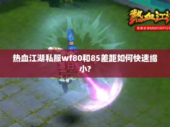热血江湖私服wf80和85差距如何快速缩小?