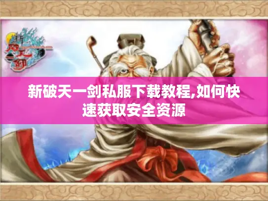 新破天一剑私服下载教程,如何快速获取安全资源