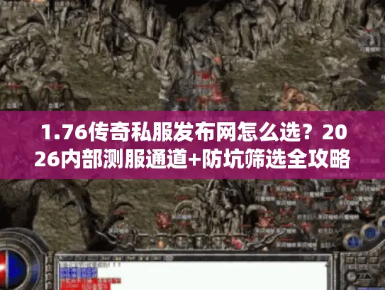 1.76传奇私服发布网怎么选？2026内部测服通道+防坑筛选全攻略