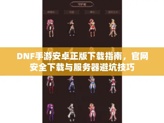 DNF手游安卓正版下载指南，官网安全下载与服务器避坑技巧