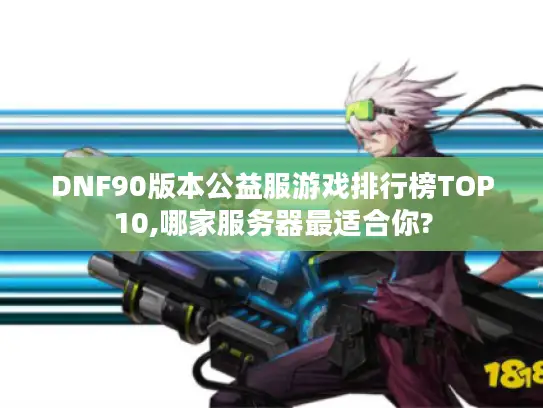 DNF90版本公益服游戏排行榜TOP10,哪家服务器最适合你?