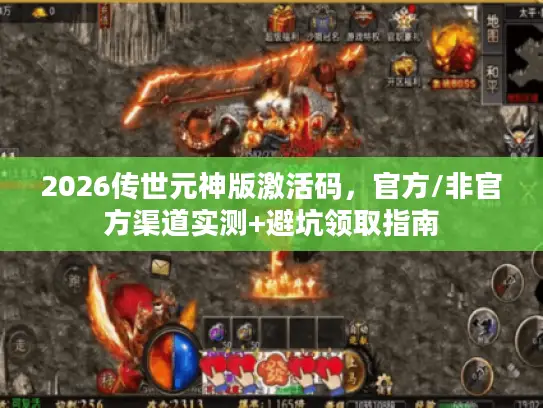 2026传世元神版激活码，官方/非官方渠道实测+避坑领取指南