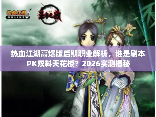 热血江湖高爆版后期职业解析，谁是刷本PK双料天花板？2026实测揭秘