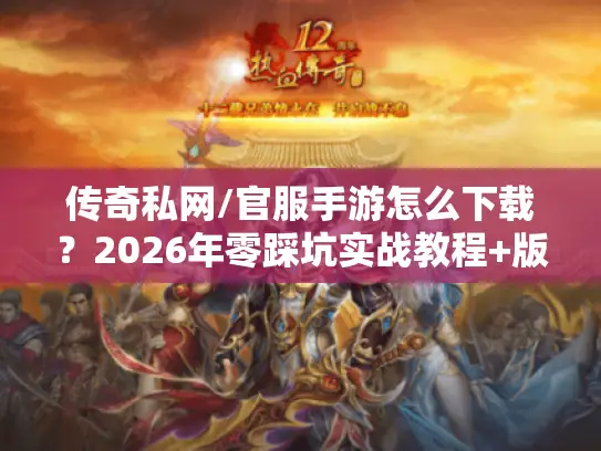 传奇私网/官服手游怎么下载？2026年零踩坑实战教程+版本速选指南