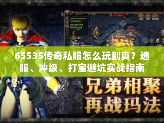 65535传奇私服怎么玩到爽？选服、冲级、打宝避坑实战指南