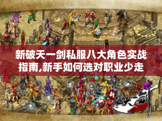 新破天一剑私服八大角色实战指南,新手如何选对职业少走弯路?