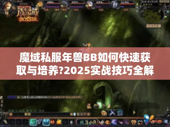 魔域私服年兽BB如何快速获取与培养?2025实战技巧全解 魔域私服年兽BB如何快速获取与培养?2025实战技巧全解