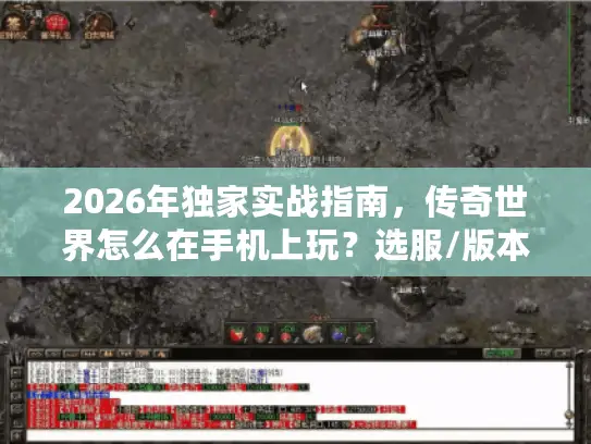 2026年独家实战指南，传奇世界怎么在手机上玩？选服/版本/资源全避坑