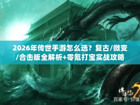2026年传世手游怎么选？复古/微变/合击版全解析+零氪打宝实战攻略