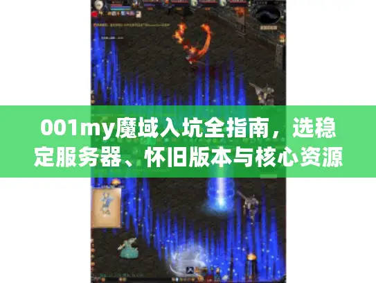 001my魔域入坑全指南，选稳定服务器、怀旧版本与核心资源获取避坑攻略