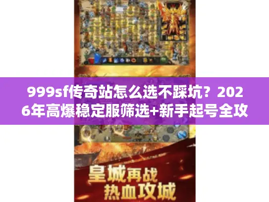 999sf传奇站怎么选不踩坑？2026年高爆稳定服筛选+新手起号全攻略
