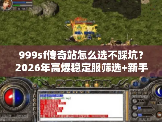 999sf传奇站怎么选不踩坑？2026年高爆稳定服筛选+新手起号全攻略