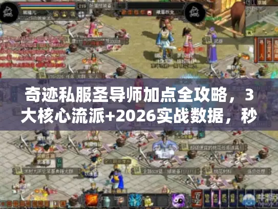 奇迹私服圣导师加点全攻略,3大核心流派+2026实战数据,秒变战场霸主 奇迹私服圣导师加点全攻略,3大核心流派+2026实战数据,秒变战场霸主