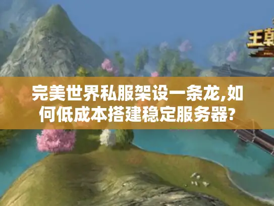 完美世界私服架设一条龙,如何低成本搭建稳定服务器?