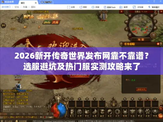 2026新开传奇世界发布网靠不靠谱？选服避坑及热门服实测攻略来了