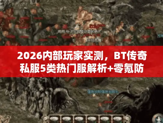 2026内部玩家实测，BT传奇私服5类热门服解析+零氪防跑路全攻略