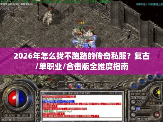 2026年怎么找不跑路的传奇私服？复古/单职业/合击版全维度指南
