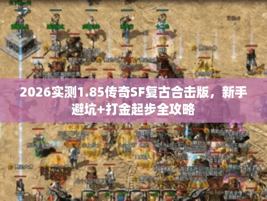 2026实测1.85传奇SF复古合击版，新手避坑+打金起步全攻略
