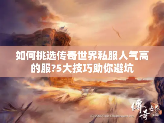如何挑选传奇世界私服人气高的服?5大技巧助你避坑