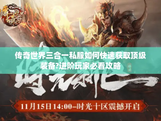 传奇世界三合一私服如何快速获取顶级装备?进阶玩家必看攻略 传奇世界三合一私服如何快速获取顶级装备?进阶玩家必看攻略