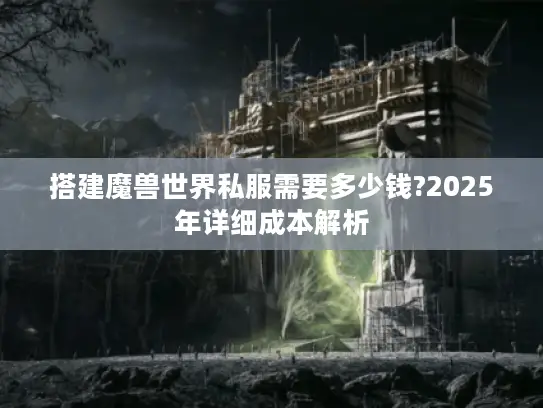搭建魔兽世界私服需要多少钱?2025年详细成本解析