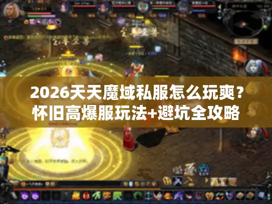 2026天天魔域私服怎么玩爽？怀旧高爆服玩法+避坑全攻略