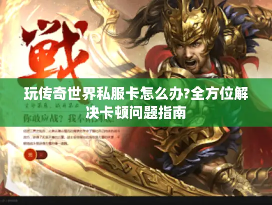 玩传奇世界私服卡怎么办?全方位解决卡顿问题指南