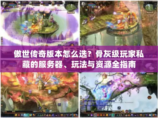 傲世传奇版本怎么选？骨灰级玩家私藏的服务器、玩法与资源全指南