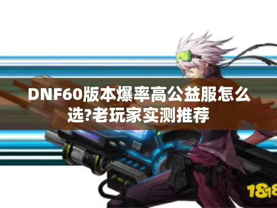 DNF60版本爆率高公益服怎么选?老玩家实测推荐