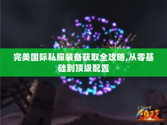 完美国际私服装备获取全攻略,从零基础到顶级配置 完美国际私服装备获取全攻略,从零基础到顶级配置
