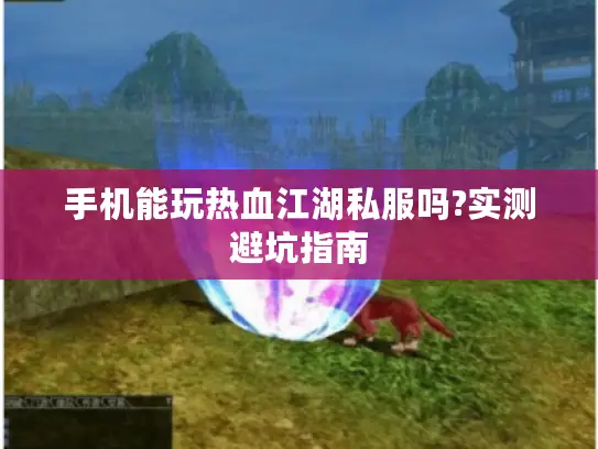 手机能玩热血江湖私服吗?实测避坑指南 手机能玩热血江湖私服吗?实测避坑指南