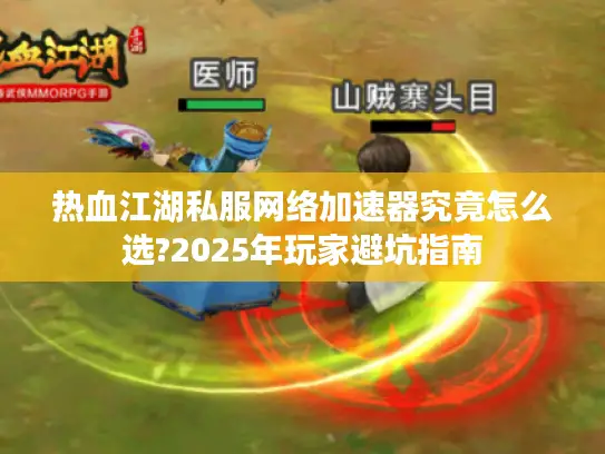 热血江湖私服网络加速器究竟怎么选?2025年玩家避坑指南