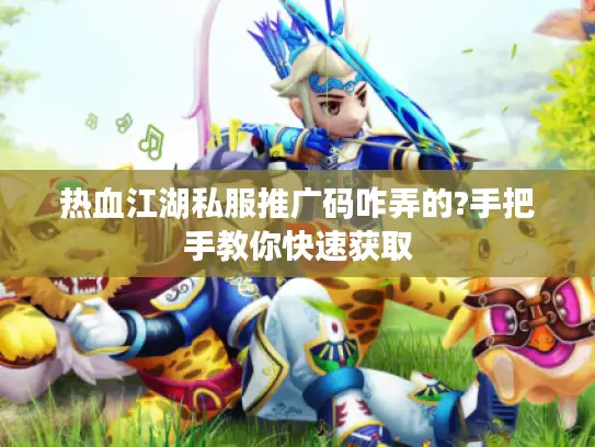 热血江湖私服推广码咋弄的?手把手教你快速获取