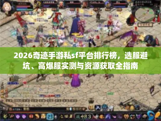 2026奇迹手游私sf平台排行榜，选服避坑、高爆服实测与资源获取全指南