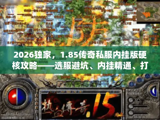 2026独家，1.85传奇私服内挂版硬核攻略——选服避坑、内挂精通、打金实战