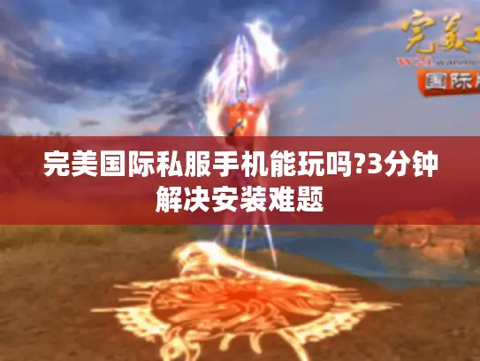 完美国际私服手机能玩吗?3分钟解决安装难题