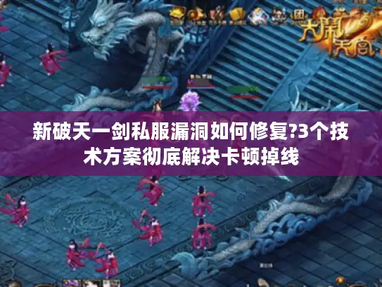 新破天一剑私服漏洞如何修复?3个技术方案彻底解决卡顿掉线