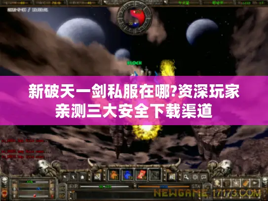 新破天一剑私服在哪?资深玩家亲测三大安全下载渠道