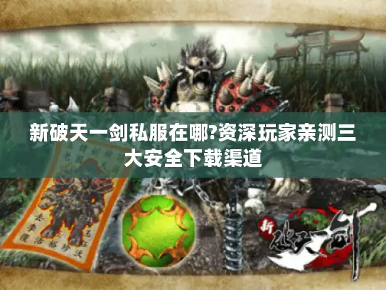 新破天一剑私服在哪?资深玩家亲测三大安全下载渠道