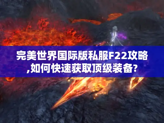 完美世界国际版私服F22攻略,如何快速获取顶级装备? 完美世界国际版私服F22攻略,如何快速获取顶级装备?