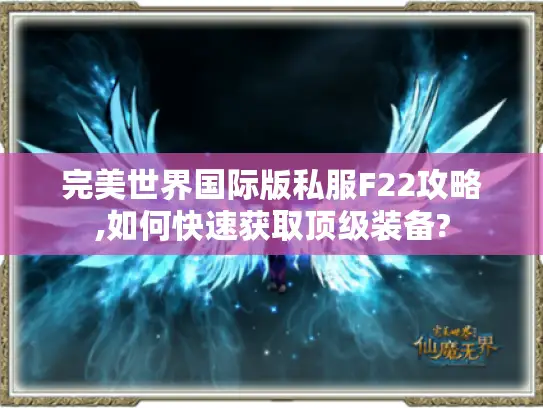 完美世界国际版私服F22攻略,如何快速获取顶级装备? 完美世界国际版私服F22攻略,如何快速获取顶级装备?