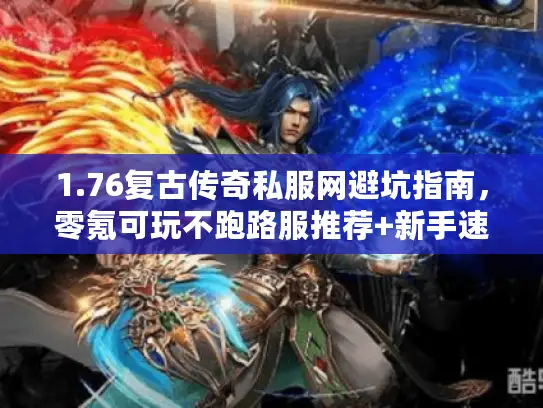 1.76复古传奇私服网避坑指南，零氪可玩不跑路服推荐+新手速通全攻略